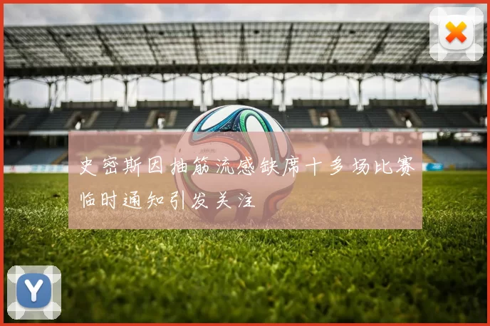 史密斯因抽筋流感缺席十多场比赛临时通知引发关注