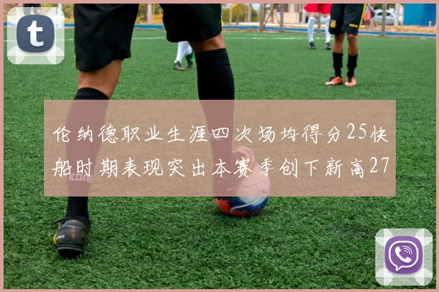 伦纳德职业生涯四次场均得分25快船时期表现突出本赛季创下新高279分