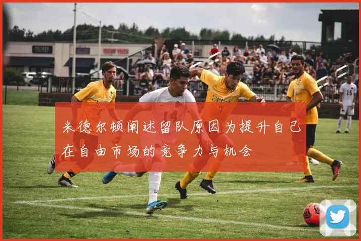 米德尔顿阐述留队原因为提升自己在自由市场的竞争力与机会