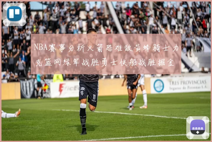 NBA赛事分析火箭恐难敌黄蜂骑士力克篮网绿军战胜勇士快船战胜掘金