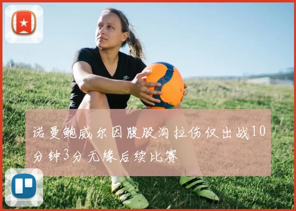 诺曼鲍威尔因腹股沟拉伤仅出战10分钟3分无缘后续比赛