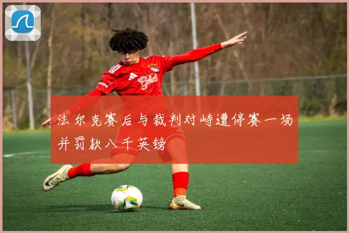 法尔克赛后与裁判对峙遭停赛一场并罚款八千英镑