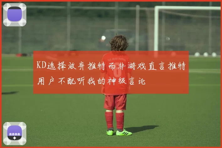 KD选择放弃推特而非游戏直言推特用户不配听我的神级言论